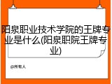阳泉职业技术学院的王牌专业是什么(阳泉职院王牌专业)