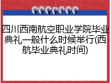 四川西南航空职业学院毕业典礼一般什么时候举行(西航毕业典礼时间)