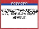 内江职业技术学院地理位置介绍，详细地址在哪(内江职院地址)