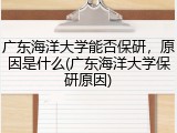 广东海洋大学能否保研，原因是什么(广东海洋大学保研原因)