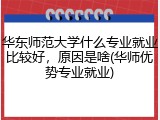 华东师范大学什么专业就业比较好，原因是啥(华师优势专业就业)