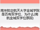 南京航空航天大学金城学院是否有双学位，为什么(南航金城双学位原因)