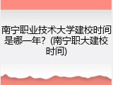 南宁职业技术大学建校时间是哪一年？(南宁职大建校时间)