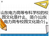 山东电力高等专科学校的校园文化是什么，简介(山东电力高专校园文化简介)