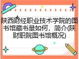 陕西财经职业技术学院的图书馆藏书量如何，简介(陕财职院图书馆概况)