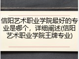 信阳艺术职业学院最好的专业是哪个，详细阐述(信阳艺术职业学院王牌专业)