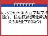 河北劳动关系职业学院学校简介，校史概述(河北劳动关系职业学院简介)