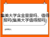 集美大学含金量量吗，值得报吗(集美大学值得报吗)