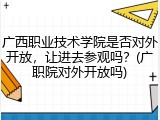 广西职业技术学院是否对外开放，让进去参观吗？(广职院对外开放吗)