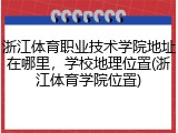 浙江体育职业技术学院地址在哪里，学校地理位置(浙江体育学院位置)