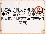 长春电子科技学院能自主招生吗，最近一年简章分析(长春电子科技学院自主招生简章)