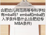 合肥幼儿师范高等专科学校有mba吗？emba和mba的入学条件是什么(合肥幼专MBA条件)