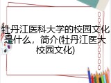 牡丹江医科大学的校园文化是什么，简介(牡丹江医大校园文化)