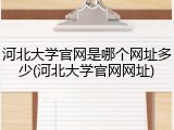 河北大学官网是哪个网址多少(河北大学官网网址)