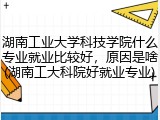 湖南工业大学科技学院什么专业就业比较好，原因是啥(湖南工大科院好就业专业)