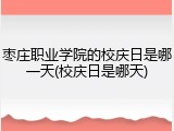 枣庄职业学院的校庆日是哪一天(校庆日是哪天)