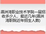 湄洲湾职业技术学院一届招收多少人，最近几年(湄洲湾职院近年招生人数)