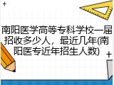 南阳医学高等专科学校一届招收多少人，最近几年(南阳医专近年招生人数)