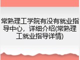常熟理工学院有没有就业指导中心，详细介绍(常熟理工就业指导详情)