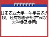 甘肃农业大学一年学费多少钱，还有哪些费用(甘肃农大学费及费用)