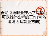青岛港湾职业技术学院毕业可以找什么样的工作(青岛港湾职院就业方向)