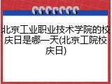 北京工业职业技术学院的校庆日是哪一天(北京工院校庆日)