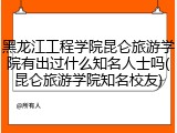 黑龙江工程学院昆仑旅游学院有出过什么知名人士吗(昆仑旅游学院知名校友)