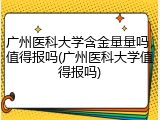 广州医科大学含金量量吗，值得报吗(广州医科大学值得报吗)
