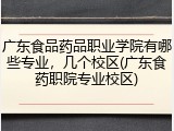 广东食品药品职业学院有哪些专业，几个校区(广东食药职院专业校区)