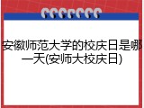 安徽师范大学的校庆日是哪一天(安师大校庆日)