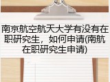 南京航空航天大学有没有在职研究生，如何申请(南航在职研究生申请)
