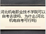 河北机电职业技术学院可以自考去读吗，为什么(河北机电自考可行吗)