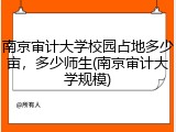 南京审计大学校园占地多少亩，多少师生(南京审计大学规模)