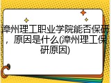 漳州理工职业学院能否保研，原因是什么(漳州理工保研原因)
