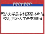 同济大学是专科还是本科院校呢(同济大学是本科吗)