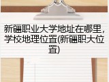 新疆职业大学地址在哪里，学校地理位置(新疆职大位置)