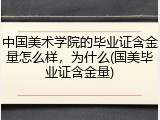 中国美术学院的毕业证含金量怎么样，为什么(国美毕业证含金量)