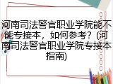 河南司法警官职业学院能不能专接本，如何参考？(河南司法警官职业学院专接本指南)