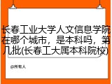 长春工业大学人文信息学院在哪个城市，是本科吗，第几批(长春工大属本科院校)