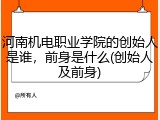 河南机电职业学院的创始人是谁，前身是什么(创始人及前身)