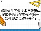 郑州软件职业技术学院历年录取分数线深度分析(郑州软件职院录取线分析)