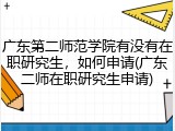 广东第二师范学院有没有在职研究生，如何申请(广东二师在职研究生申请)