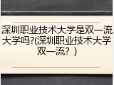 深圳职业技术大学是双一流大学吗?(深圳职业技术大学双一流？)