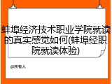蚌埠经济技术职业学院就读的真实感觉如何(蚌埠经职院就读体验)
