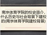 南京体育学院的校史简介，什么历史与社会背景下建校的(南京体育学院建校背景)