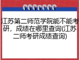 江苏第二师范学院能不能考研，成绩在哪里查询(江苏二师考研成绩查询)