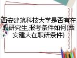 西安建筑科技大学是否有在职研究生,报考条件如何(西安建大在职研条件)