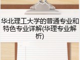 华北理工大学的普通专业和特色专业详解(华理专业解析)