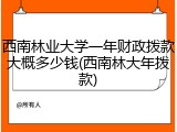 西南林业大学一年财政拨款大概多少钱(西南林大年拨款)