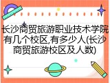 长沙商贸旅游职业技术学院有几个校区,有多少人(长沙商贸旅游校区及人数)